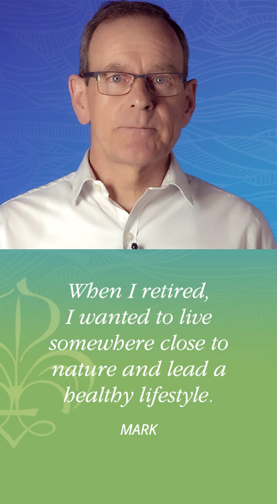 When I retired, I wanted to live somewhere close to nature and lead a healthy lifestyle. - Mark