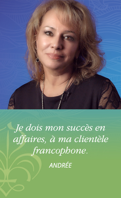 Je dois mon succès en affaires, à ma clientèle francophone. - Andrée